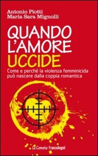 Quando l'amore uccide. Come e perch&eacute; la violenza femminicida pu&ograve; nascere dalla coppia romantica. Ediz. illustrata