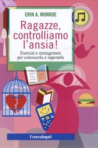 Ragazze, controlliamo l'ansia! Esercizi e stratagemmi per conoscerla e superarla