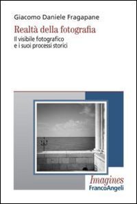 Realt&agrave; della fotografia. Il visibile fotografico e i suoi processi storici