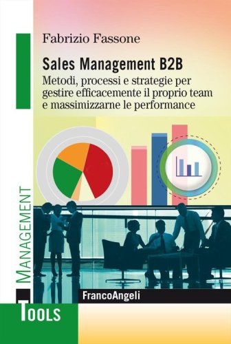 Sales management B2B. Metodi, processi e strategie per gestire efficacemente il proprio team e massimizzarne le performance