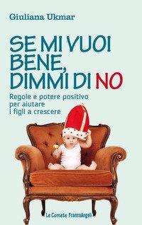 Se mi vuoi bene, dimmi di no. Regole e potere positivo per aiutare i figli a crescere