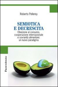Semiotica e decrescita. Obiezione al consumo, cooperazione internazionale e sovranit&agrave; alimentare: un nuovo paradigma