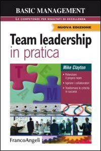 Team leadership in pratica. Potenziare il proprio team. Ispirare i collaboratori. Trasformare le criticit&agrave; in successi