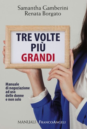 Tre volte pi&ugrave; grandi. Manuale di negoziazione ad uso delle donne e non solo