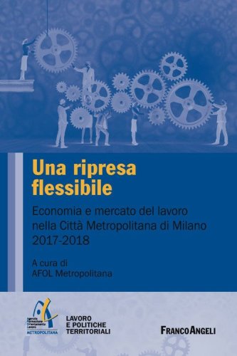 Una ripresa flessibile. Economia e mercato del lavoro nella Citt&agrave; Metropolitana di Milano 2017-2018