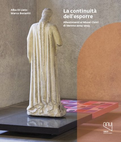 Continuit&agrave; dell'esporre. Allestimenti ai Musei Civici di Verona 2004-2023