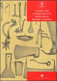 Utensili, armi e ornamenti di et&agrave; medievale da Montale e Gorzano