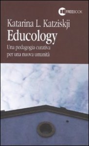 Educology. Una pedagogia curativa per una nuova umanit&agrave;