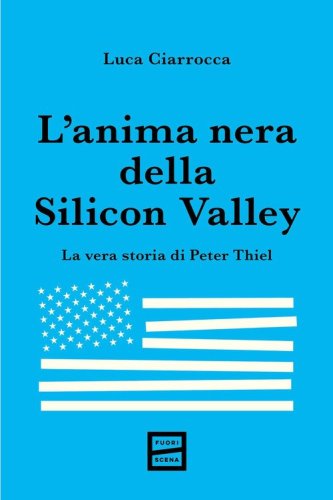L'anima nera della Silicon Valley. La vera storia di Peter Thiel