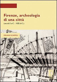Firenze, archeologia di una citt&agrave; (secoli I a.C.-XIII d.C.)