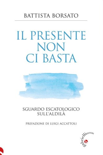 Il presente non ci basta. Sguardo escatologico sull'aldil&agrave;