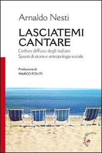 Lasciatemi cantare. L'ethos diffuso degli italiani. Spunti di storia e antropologia sociale