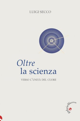 Oltre la scienza. Verso l'unit&agrave; del cuore