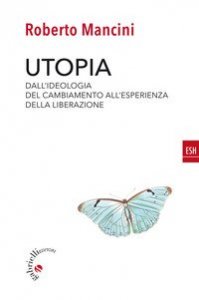 Utopia. Dall'ideologia del cambiamento all'esperienza della liberazione