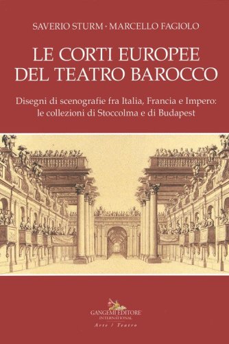 Le corti europee del teatro barocco. Disegni di scenografie fra Italia, Francia e Impero: le collezioni di Stoccolma e Budapest.