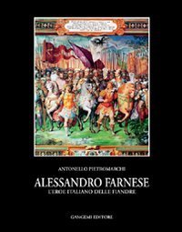 Alessandro Farnese - L'eroe italiano delle Fiandre