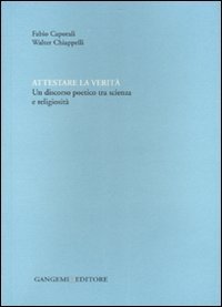Attestare la verit&agrave; - Un discorso poetico tra scienza e religiosit&agrave;