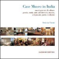 Case museo in Italia - Nuovi percorsi di cultura. Poesia, storia, arte, architettura, musica, arigianato, gusto, tradizioni