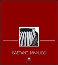 Gaetano Minnucci - Progetti 1896-1980. Vita, concorsi, progetti, opere di un protagonista del razionalismo