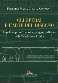 Gli operai e l'arte del disegno. La politica per un'educazione al &laquo;gusto dell'arte&raquo; nella Catania dopo l'Unit&agrave;