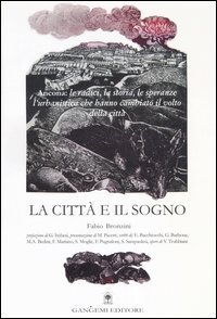 La citt&agrave; e il sogno. Ancona: le radici, la storia, le speranze, l'urbanistica che hanno cambiato il volto della citt&agrave;