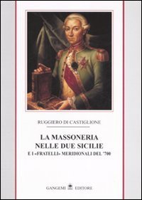 La massoneria nelle due Sicilie. E i &laquo;fratelli&raquo; meridionali del '700