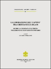 La liberazione dei &laquo;Captivi&raquo; tra cristianit&agrave; e Islam - Oltre la crociata e il gihad: tolleranza e servizio umanitario. Ediz. trilingue