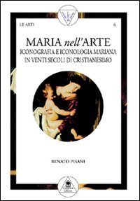 Maria nell'arte - Iconografia e iconologia mariana in venti secoli di cristianesimo