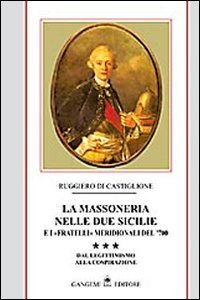 La massoneria nelle due Sicilie e i &laquo;fratelli&raquo; meridionali del '700. Vol. 3: Dal legittimismo alla cospirazione. - Dal legittimismo alla cospirazione
