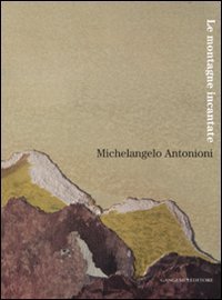 Michelangelo Antonioni - Le montagne incantate. Catalogo della mostra (L'Aquila, 30 ottobre-9 dicembre 2007)