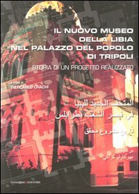 Il nuovo museo della Libia nel Palazzo del Popolo di Tripoli - Storia di un progetto realizzato. Ediz. italiana e araba