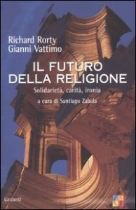 Il futuro della religione - Solidariet&agrave;, ironia, carit&agrave;