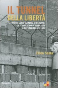 Il tunnel della libert&agrave; - 123 metri sotto il muro di Berlino: la straordinaria avventura di due italiani nel 1961