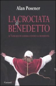 La crociata di Benedetto - Il Vaticano in guerra contro la modernit&agrave;