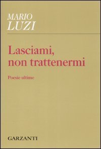 Lasciami, non trattenermi - Poesie ultime