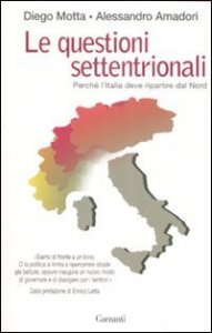 Le questioni settentrionali - Perch&eacute; l'Italia deve ripartire dal Nord
