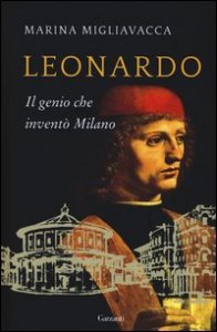 Leonardo. Il genio che invent&ograve; Milano