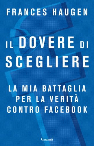 Il dovere di scegliere. La mia battaglia per la verit&agrave; contro Facebook