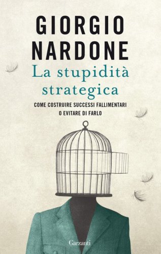 La stupidit&agrave; strategica. Come costruire successi fallimentari o evitare di farlo