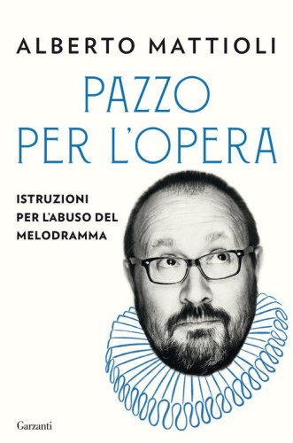 Pazzo per l'opera. Istruzioni per l'abuso del melodramma