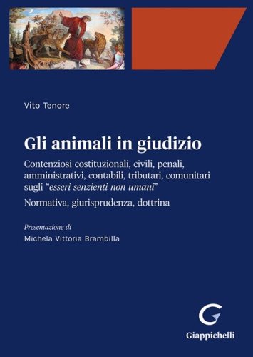 Gli animali in giudizio. Contenziosi costituzionali, civili, penali, amministrativi, contabili, tributari, comunitari sugli &laquo;esseri senzienti non umani&raquo;. Normativa, giurisprudenza, dottrina
