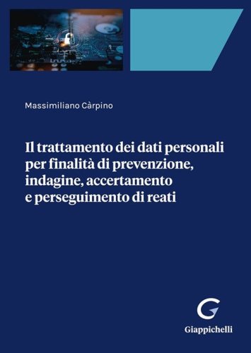 Il trattamento dei dati personali per finalit&agrave; di prevenzione, indagine, accertamento e perseguimento di reati