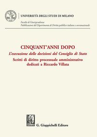Cinquant'anni dopo. L'esecuzione delle decisioni del Consiglio di Stato. Scritti di diritto processuale amministrativo dedicati a Riccardo Villata