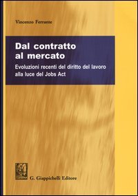 Dal contratto al mercato. Evoluzioni recenti del diritto del lavoro alla luce del Jobs Act