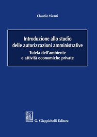 Introduzione allo studio delle autorizzazioni amministrative. Tutela dell'ambiente e attivit&agrave; economiche private