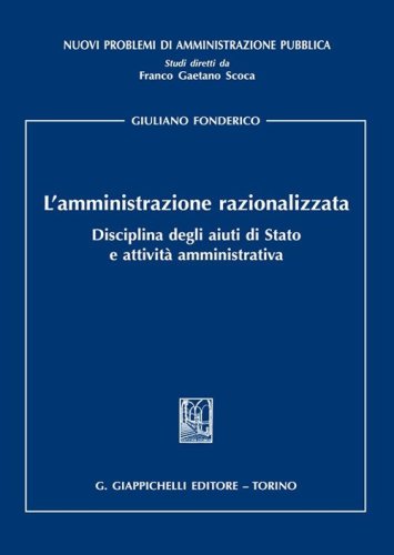 L'amministrazione razionalizzata. Disciplina degli aiuti di Stato e attivit&agrave; amministrativa
