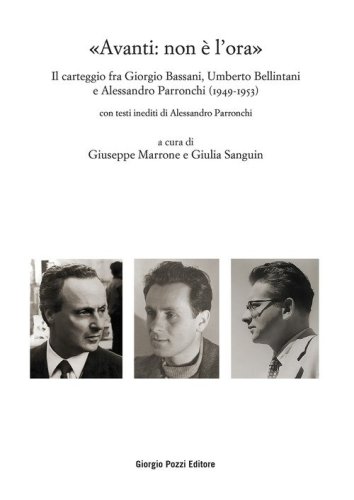 &laquo;Avanti: non &egrave; l'ora&raquo;. Il carteggio fra Giorgio Bassani, Umberto Bellintani e Alessandro Parronchi (1949-1953)