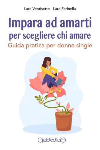 Impara ad amarti per scegliere chi amare. Guida pratica per donne single