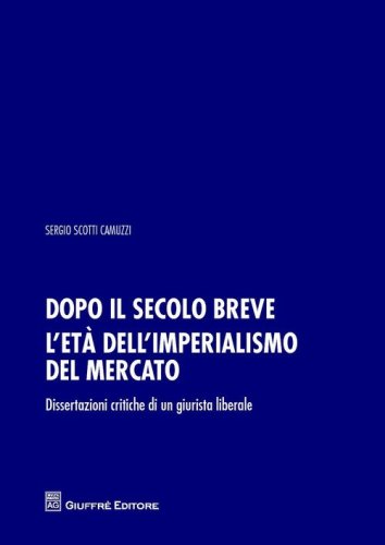 Dopo il secolo breve. L'et&agrave; dell'imperialismo del mercato. Dissertazioni critiche di un giurista liberale