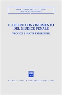 Il libero convincimento del giudice penale - Vecchie e nuove esperienze. Atti del Convegno (Siracusa, 6-8 dicembre 2002)